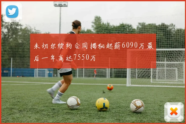 米切尔续约合同揭秘起薪6090万最后一年高达7550万