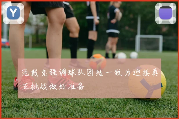 范戴克强调球队团结一致为迎接真正挑战做好准备