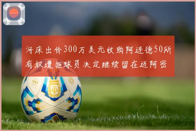 河床出价300万美元收购阿连德50所有权遭拒球员决定继续留在迈阿密
