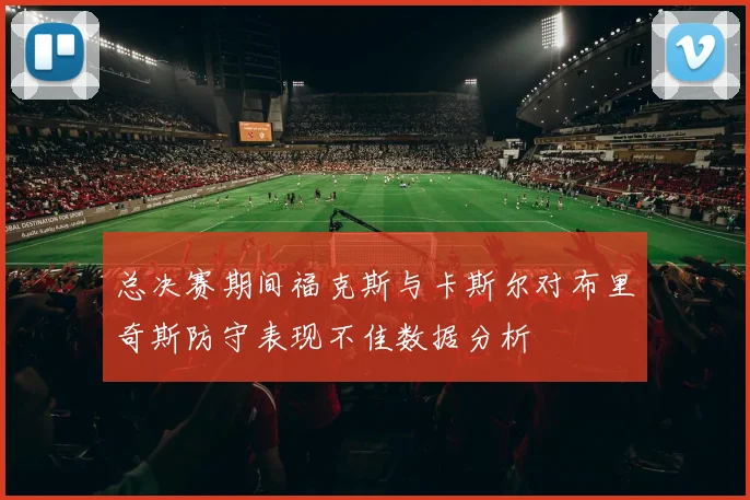 总决赛期间福克斯与卡斯尔对布里奇斯防守表现不佳数据分析