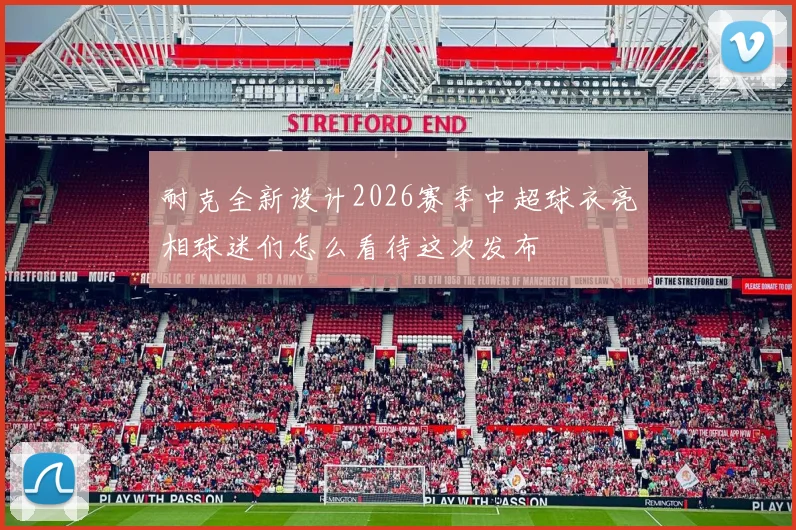 耐克全新设计2026赛季中超球衣亮相球迷们怎么看待这次发布
