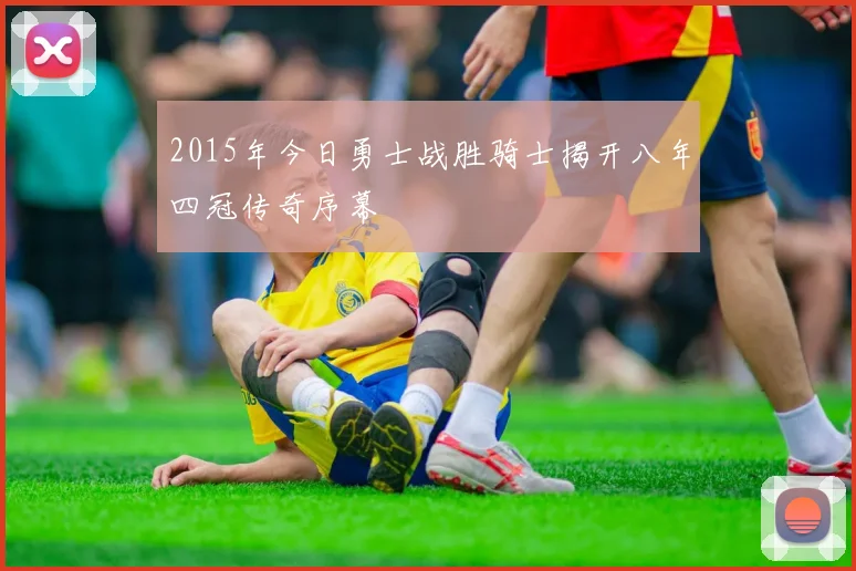 2015年今日勇士战胜骑士揭开八年四冠传奇序幕