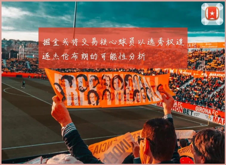 掘金或将交易核心球员以选秀权追逐杰伦布朗的可能性分析