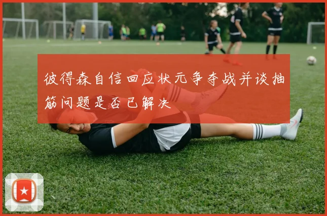 彼得森自信回应状元争夺战并谈抽筋问题是否已解决